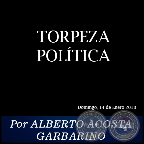 TORPEZA POLÍTICA - Por ALBERTO ACOSTA GARBARINO - Domingo, 14 de Enero de 2018